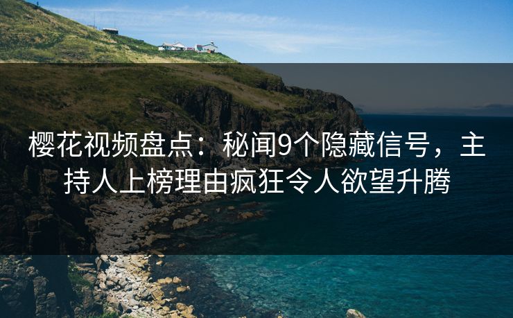 樱花视频盘点：秘闻9个隐藏信号，主持人上榜理由疯狂令人欲望升腾
