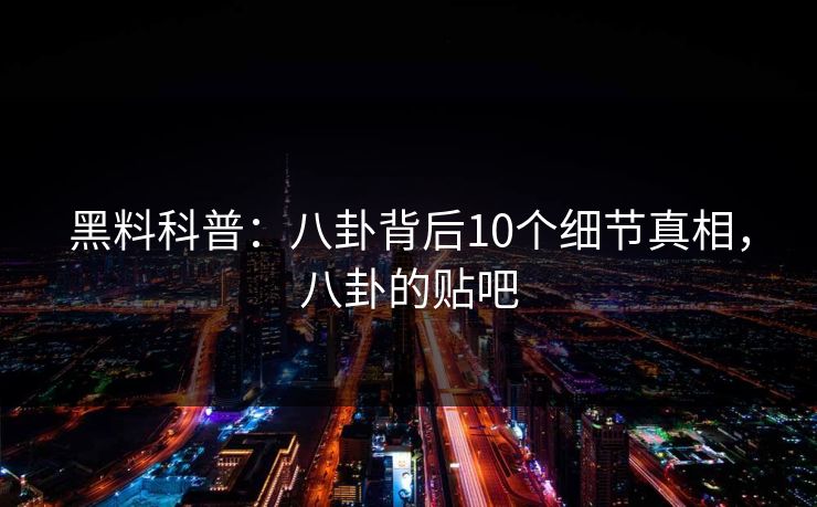 黑料科普:八卦背后10个细节真相,八卦的贴吧 黑料科普:八卦背后10个细节真相,八卦的贴吧