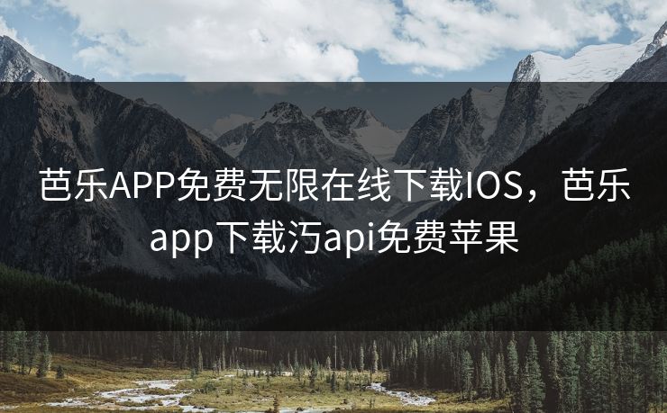 芭乐APP免费无限在线下载IOS，芭乐app下载汅api免费苹果