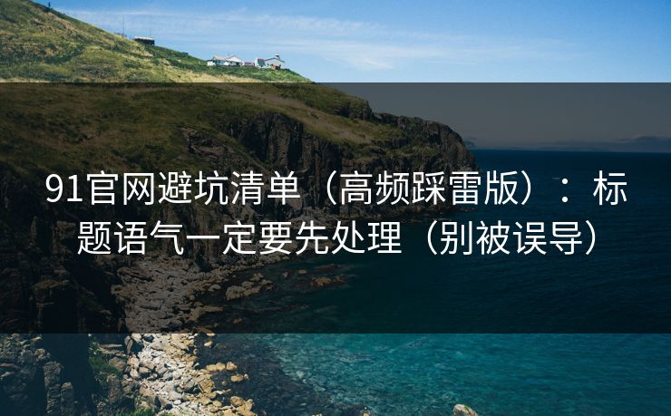 91官网避坑清单（高频踩雷版）：标题语气一定要先处理（别被误导）
