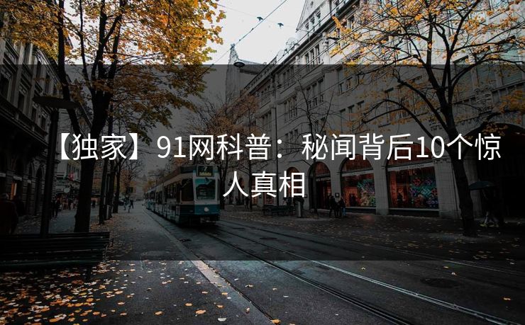 【独家】91网科普：秘闻背后10个惊人真相