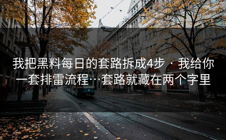 我把黑料每日的套路拆成4步 · 我给你一套排雷流程…套路就藏在两个字里