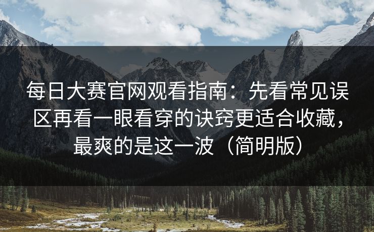 每日大赛官网观看指南：先看常见误区再看一眼看穿的诀窍更适合收藏，最爽的是这一波（简明版）